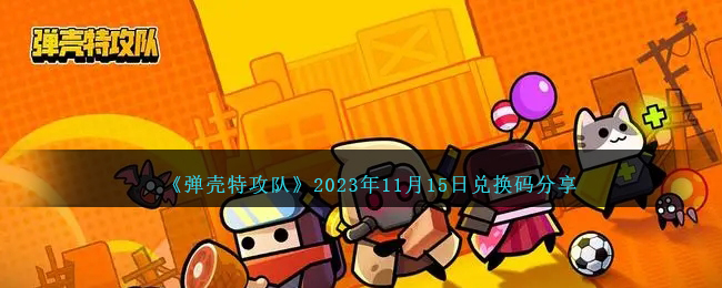 《弹壳特攻队》2023年11月15日兑换码分享-弹壳特攻队兑换码11月15日