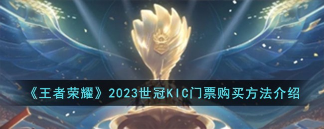 《王者荣耀》2023世冠KIC门票购买方法介绍-王者荣耀2023世冠KIC门票怎么购买