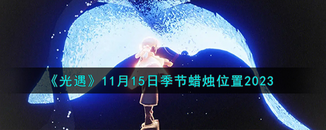 《光遇》11月15日季节蜡烛位置2023-光遇11.15季节蜡烛在哪