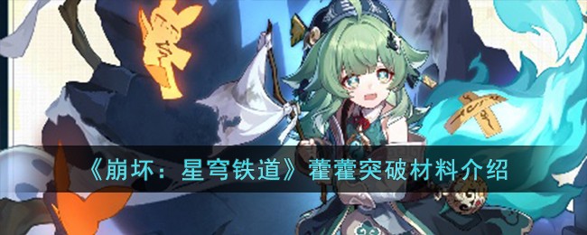 《崩坏：星穹铁道》藿藿突破材料介绍-崩坏星穹铁道藿藿突破材料有哪些