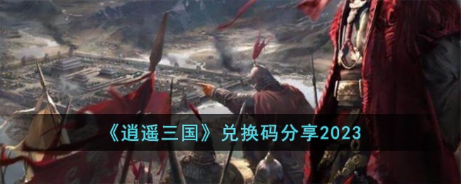 《逍遥三国》兑换码分享2023-逍遥三国兑换码有哪些