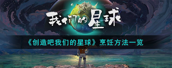 《创造吧我们的星球》烹饪方法一览-创造吧我们的星球怎么烹饪