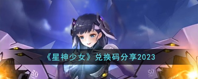 《星神少女》兑换码分享2023-星神少女兑换码有哪些