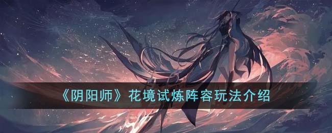 《阴阳师》花境试炼阵容玩法介绍-阴阳师花境试炼阵容怎么玩