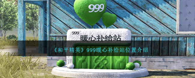 《和平精英》999暖心补给站位置介绍-和平精英999暖心补给站在哪里