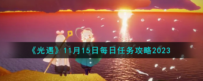 《光遇》11月15日每日任务攻略2023-光遇11.15每日任务怎么做