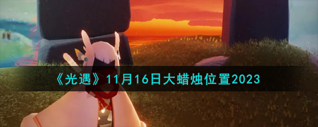 《光遇》11月16日大蜡烛位置2023-光遇11.16大蜡烛在哪