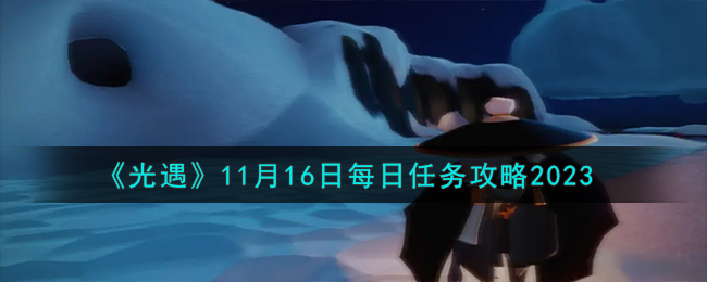 《光遇》11月16日每日任务攻略2023-光遇11.16每日任务怎么做