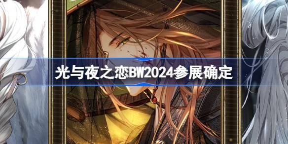 光与夜之恋BW2024参展确定_BilibiliWorld2024参展活动介绍