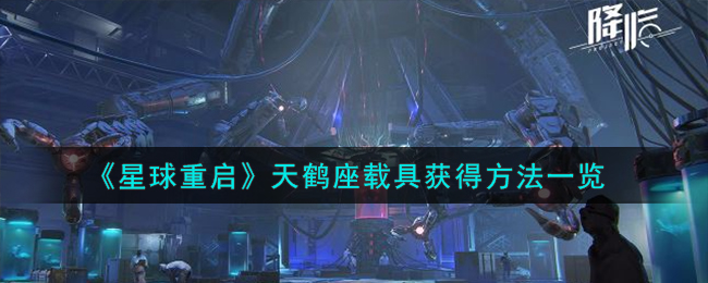 《星球重启》天鹤座载具获得方法一览-星球重启天鹤座载具怎么获得