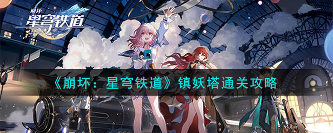 《崩坏：星穹铁道》镇妖塔通关攻略-崩坏星穹铁道镇妖塔怎么打