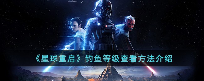 《星球重启》钓鱼等级查看方法介绍-星球重启钓鱼等级怎么查看