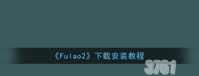 Fulao2下载通道是什么_Fulao2下载安装教程一览