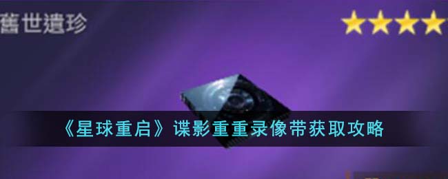 《星球重启》谍影重重录像带获取攻略-星球重启谍影重重录像带怎么获得