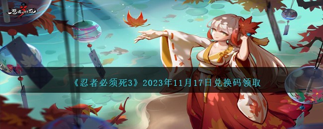 《忍者必须死3》2023年11月17日兑换码领取-忍者必须死3兑换码11.17日