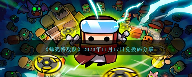 《弹壳特攻队》2023年11月17日兑换码分享-弹壳特攻队兑换码11月17日