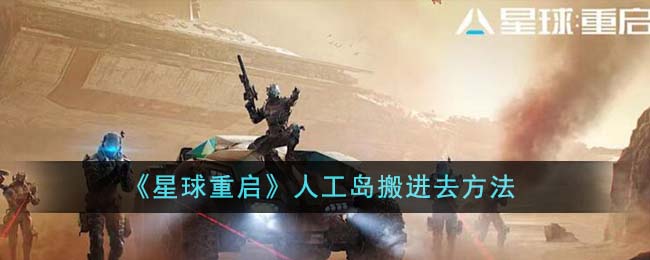 《星球重启》人工岛搬进去方法-星球重启人工岛怎么搬进去