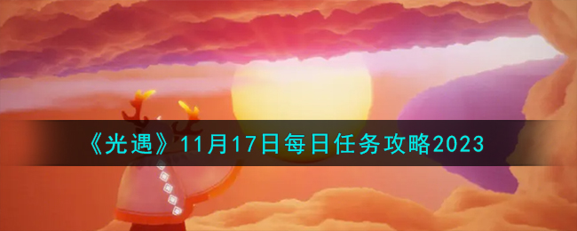 《光遇》11月17日每日任务攻略2023-光遇11.17每日任务怎么做