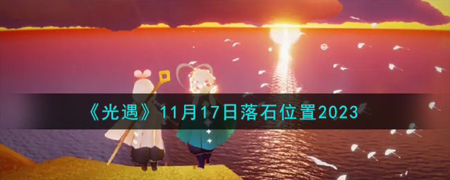 《光遇》11月17日落石位置2023-光遇11.17落石在哪