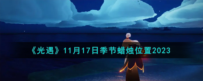 《光遇》11月17日季节蜡烛位置2023-光遇11.17季节蜡烛在哪