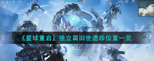 《星球重启》独立篇旧世遗珍位置一览-星球重启独立篇旧世遗珍在哪