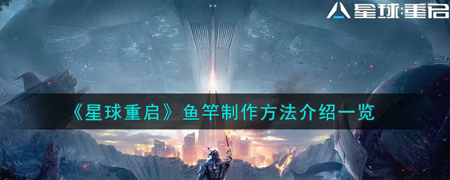 《星球重启》鱼竿制作方法介绍一览-星球重启鱼竿怎么制作