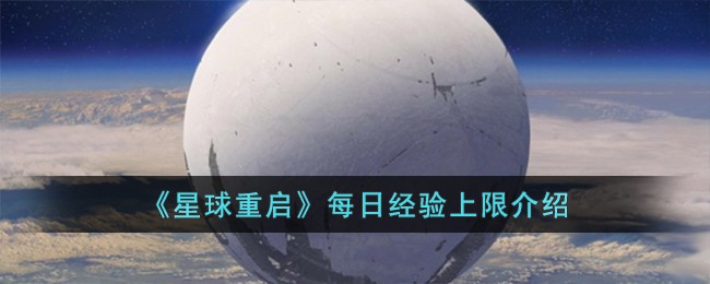 《星球重启》每日经验上限介绍-星球重启每日经验上限是多少