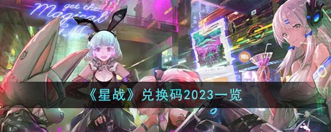 《星战》兑换码2023一览-星战兑换码2023有哪些