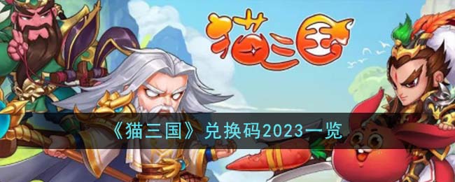 《猫三国》兑换码2023一览-猫三国兑换码2023有哪些