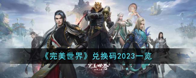 《完美世界》兑换码2023一览-完美世界兑换码2023有哪些