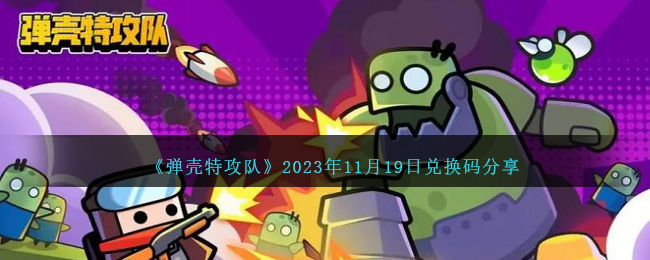 《弹壳特攻队》2023年11月19日兑换码分享-弹壳特攻队兑换码11月19日