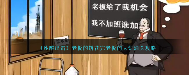 《沙雕出击》老板的饼花完老板的大饼通关攻略-沙雕出击老板的饼怎么过