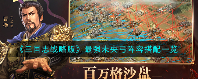 《三国志战略版》最强未央弓阵容搭配一览-三国志战略版最强未央弓阵容怎么搭配