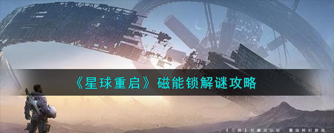 《星球重启》磁能锁解谜攻略-星球重启磁能锁怎么解谜