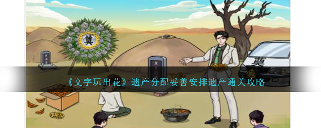 《文字玩出花》遗产分配妥善安排遗产通关攻略-文字玩出花遗产分配妥善安排遗产怎么过