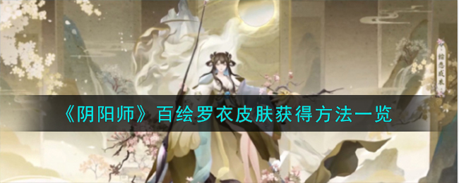 《阴阳师》百绘罗衣皮肤获得方法一览-阴阳师百绘罗衣皮肤怎么获得