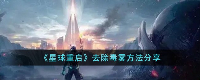 《星球重启》去除毒雾方法分享-星球重启怎么去除毒雾