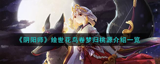 《阴阳师》绘世花鸟卷梦归桃源介绍一览-阴阳师绘世花鸟卷梦归桃源怎么样