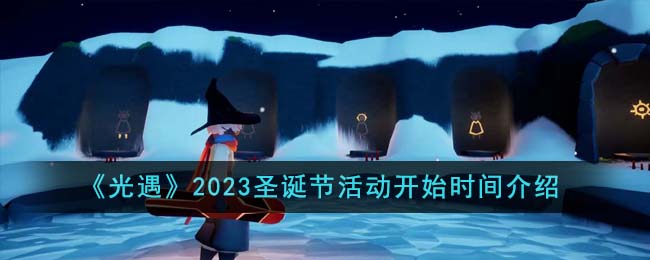 《光遇》2023圣诞节活动开始时间介绍-光遇2023圣诞节活动什么时候开始