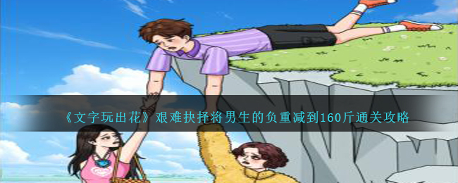 《文字玩出花》艰难抉择将男生的负重减到160斤通关攻略-文字玩出花艰难抉择将男生的负重减到160斤怎么过