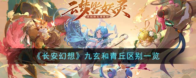 《长安幻想》九玄和青丘区别一览-长安幻想九玄和青丘有什么区别