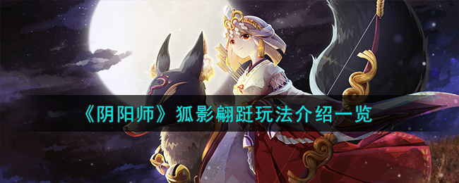 《阴阳师》狐影翩跹玩法介绍一览-阴阳师狐影翩跹怎么玩