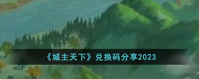 《城主天下》兑换码分享2023-城主天下兑换码有哪些