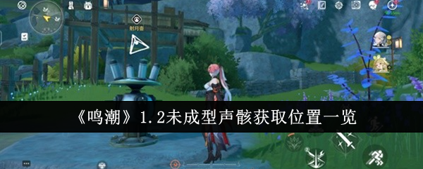 《鸣潮》1.2未成型声骸获取位置一览：获取声骸的最佳地点