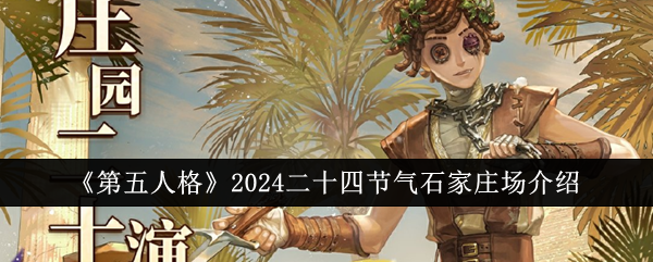 《第五人格》2024二十四节气石家庄场介绍：石家庄场在二十四节气活动中的具体表现