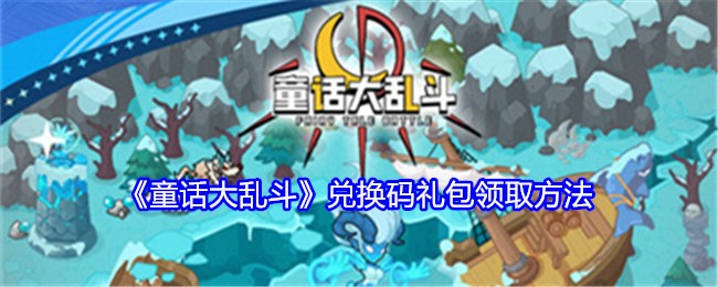 《童话大乱斗》兑换码礼包领取方法：如何领取兑换码礼包