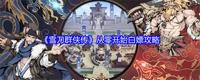 《雪刀群侠传》从零开始白嫖攻略：如何无氪快速成长