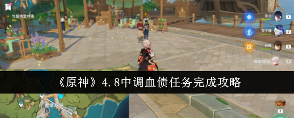 《原神》4.8中调血债任务完成攻略：快速完成血债任务的技巧