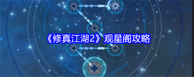 《修真江湖2》观星阁攻略：观星阁的解锁与使用方法