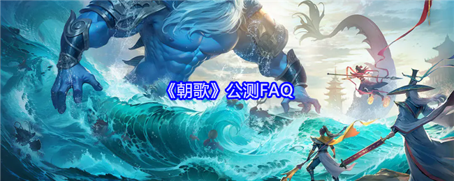 《朝歌》公测FAQ：常见问题解答与解决方案